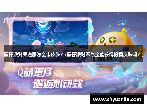 蛋仔派对渠道服怎么卡皮肤？(蛋仔派对不氪金能获得好看皮肤吗？)