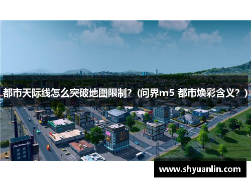 都市天际线怎么突破地图限制？(问界m5 都市焕彩含义？)