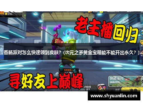 香肠派对怎么快速领到皮肤？(次元之矛黄金宝箱能不能开出永久？)